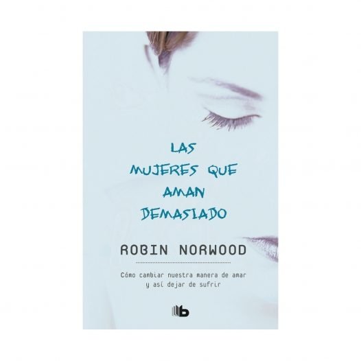 LAS MUJERES QUE AMAN DEMASIADO El best seller que ha ayudado a millones de mujeres